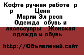 Кофта ручная работа, р-р 44-46  › Цена ­ 2 000 - Марий Эл респ. Одежда, обувь и аксессуары » Женская одежда и обувь   